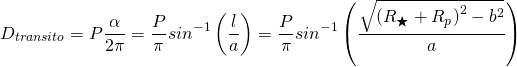 \[ D_{transito}= P\frac{\alpha}{2\pi}=\frac{P}{\pi}sin^{-1} \left(\frac{l}{a}\right)=\frac{P}{\pi}sin^{-1} \left(\frac{\sqrt{\left( R_{\bigstar} + R_{p}\right)^2 - b^2 }}{a}\right) \]